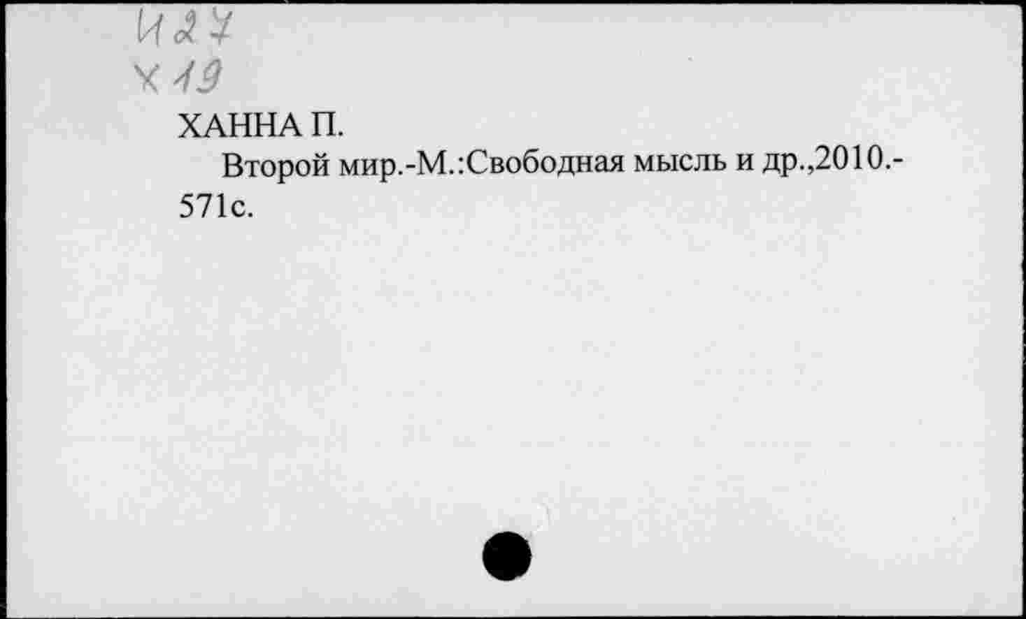 ﻿Х43
ХАННА П.
Второй мир.-М.Свободная мысль и др.,2010.-571с.